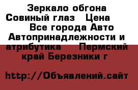 Зеркало обгона Совиный глаз › Цена ­ 2 400 - Все города Авто » Автопринадлежности и атрибутика   . Пермский край,Березники г.